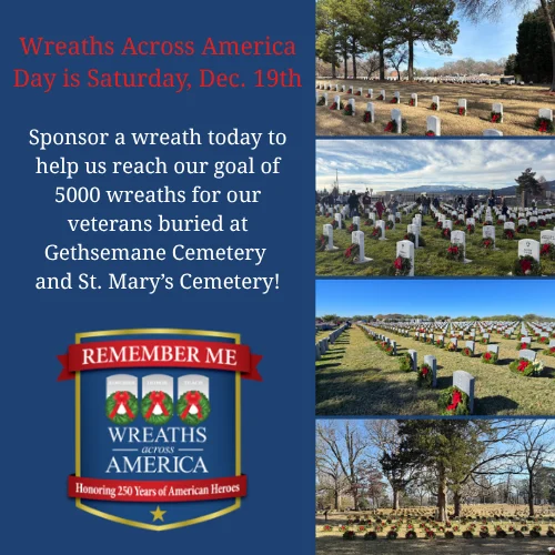 Wreaths Across America Day is Saturday, December 19th. Sponsor a wreath to help us reach our goal of 5000 wreaths for our veterans buried at Gethsemane Cemetery and St. Mary's Cemetery!